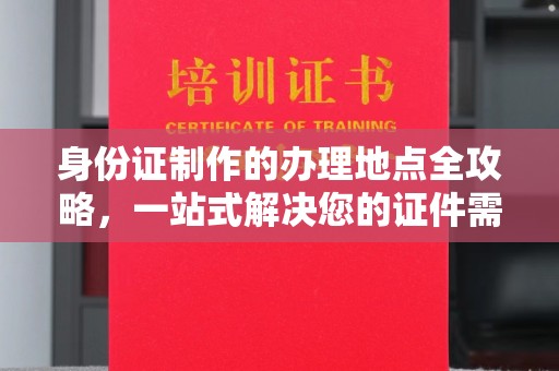 乌什身份证制作的办理地点全攻略，一站式解决您的证件需求