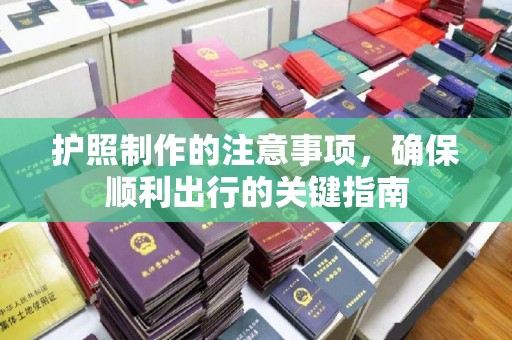 乌什护照制作的注意事项，确保顺利出行的关键指南