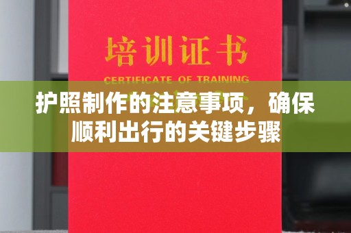 乌什护照制作的注意事项，确保顺利出行的关键步骤