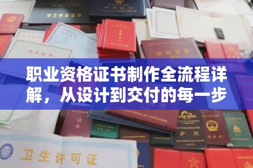 乌什职业资格证书制作全流程详解，从设计到交付的每一步