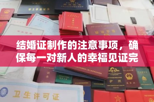 乌什结婚证制作的注意事项，确保每一对新人的幸福见证完美无瑕