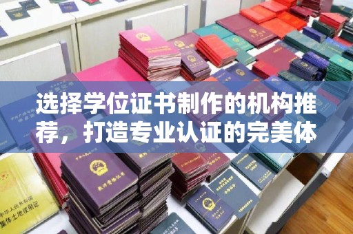 乌什选择学位证书制作的机构推荐，打造专业认证的完美体验