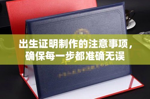乌什出生证明制作的注意事项，确保每一步都准确无误