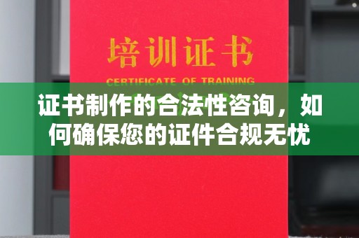 乌什证书制作的合法性咨询，如何确保您的证件合规无忧