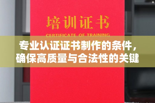 乌什专业认证证书制作的条件，确保高质量与合法性的关键要素
