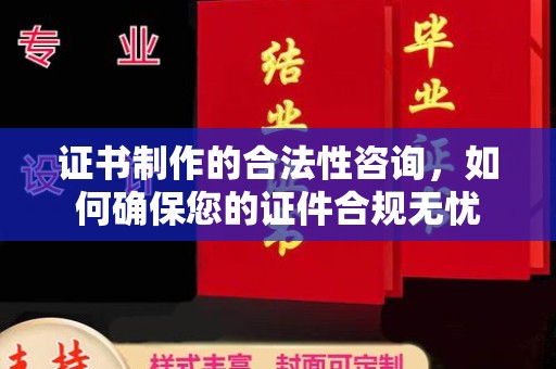 乌什证书制作的合法性咨询，如何确保您的证件合规无忧