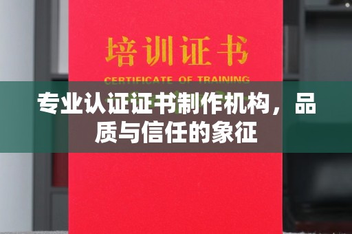 乌什专业认证证书制作机构，品质与信任的象征